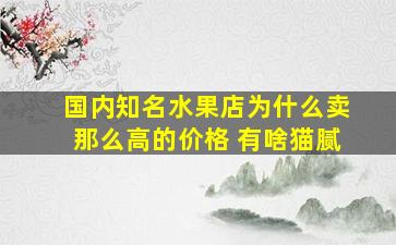 国内知名水果店为什么卖那么高的价格 有啥猫腻